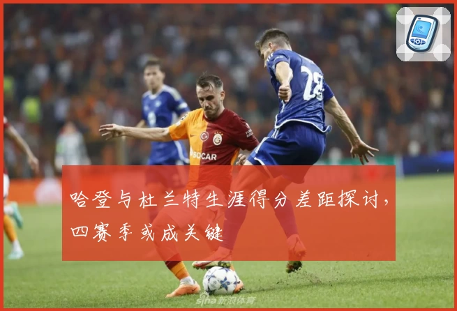 哈登与杜兰特生涯得分差距探讨，四赛季或成关键