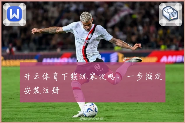 开云体育下载玩家攻略，一步搞定安装注册