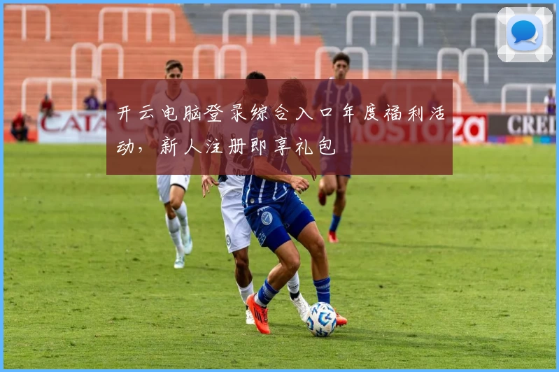 开云电脑登录综合入口年度福利活动,新人注册即享礼包