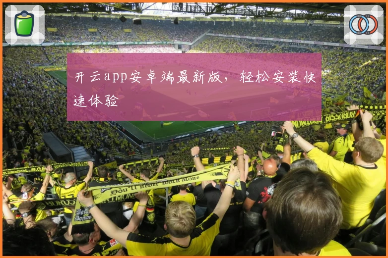 开云app安卓端最新版,轻松安装快速体验