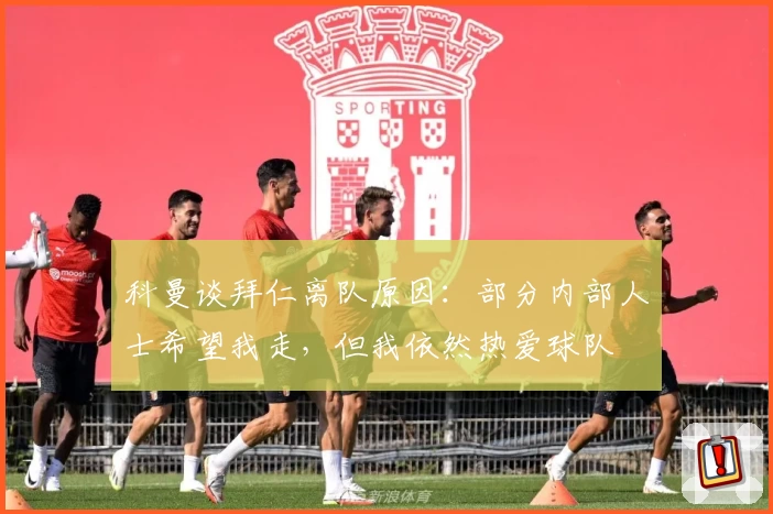 科曼谈拜仁离队原因:部分内部人士希望我走,但我依然热爱球队