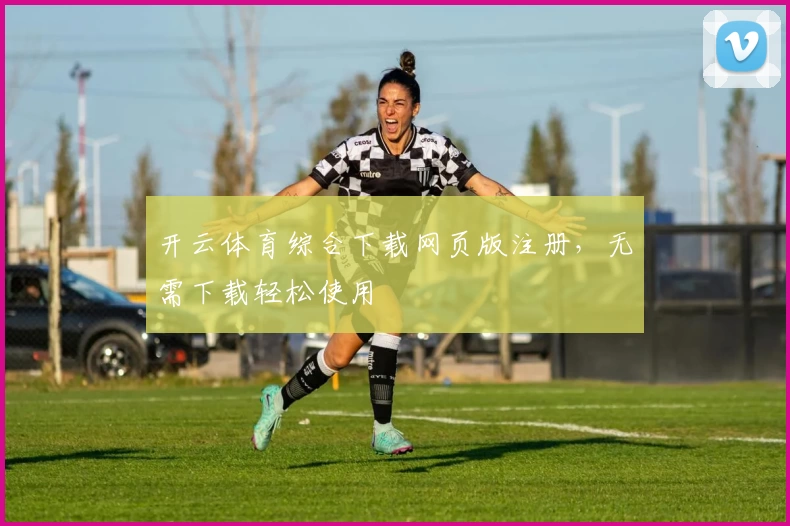 开云体育综合下载网页版注册,无需下载轻松使用