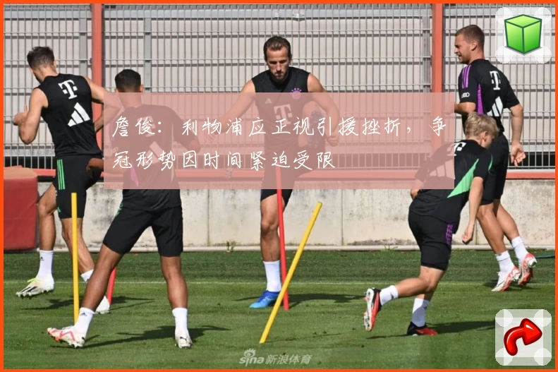 詹俊:利物浦应正视引援挫折,争冠形势因时间紧迫受限