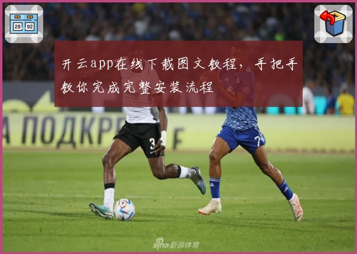 开云app在线下载图文教程，手把手教你完成完整安装流程