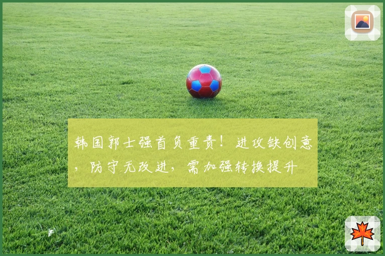 韩国郭士强首负重责！进攻缺创意，防守无改进，需加强转换提升