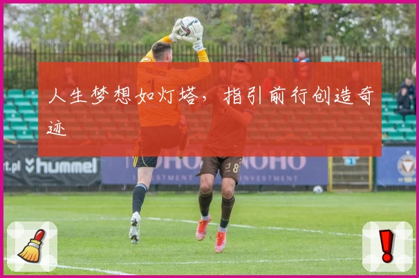 人生梦想如灯塔,指引前行创造奇迹