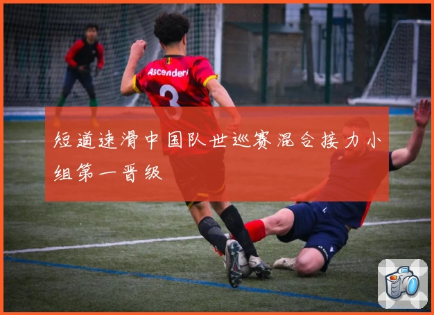 短道速滑中国队世巡赛混合接力小组第一晋级