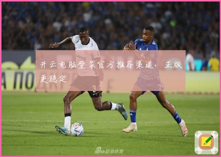 开云电脑登录官方推荐渠道，正版更稳定