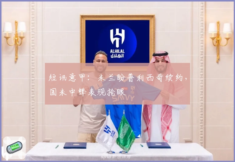 短讯意甲：米兰盼普利西奇续约，国米中锋表现抢眼