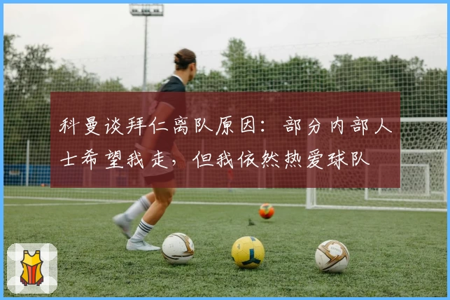 科曼谈拜仁离队原因:部分内部人士希望我走,但我依然热爱球队